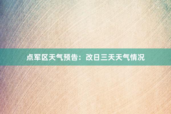点军区天气预告：改日三天天气情况