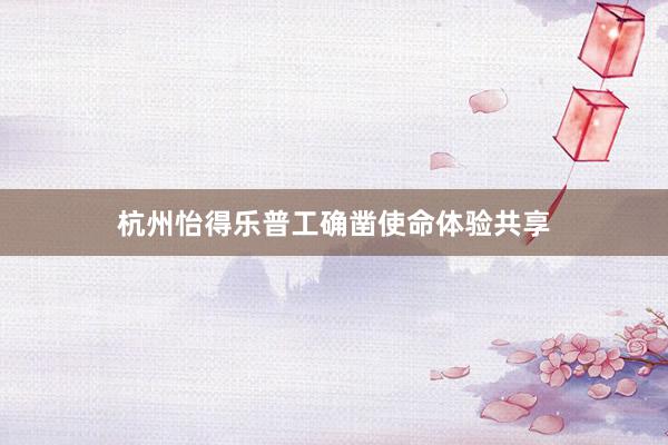 杭州怡得乐普工确凿使命体验共享