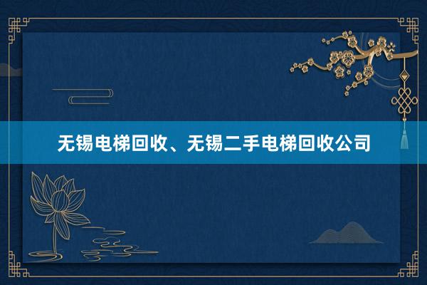 无锡电梯回收、无锡二手电梯回收公司